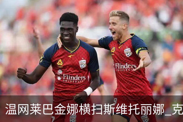 温网莱巴金娜横扫斯维托丽娜 克雷茨科娃首进4强