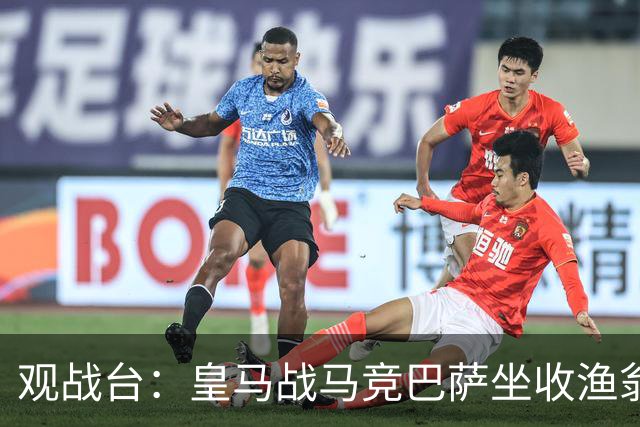 观战台：皇马战马竞巴萨坐收渔翁之利 阿森纳冲八连胜