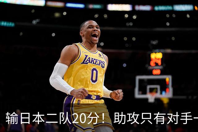 输日本二队20分！助攻只有对手一半，中国男篮还有救吗？